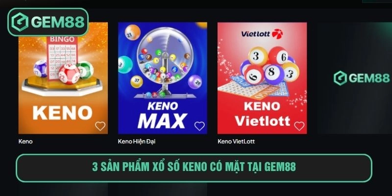 Thỏa sức trải nghiệm với 3 sản phẩm xổ số keno tại GEM88
