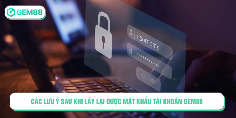 Các lưu ý sau khi lấy lại được mật khẩu tài khoản GEM88